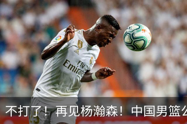 不打了！再见杨瀚森！中国男篮公布十二人名单